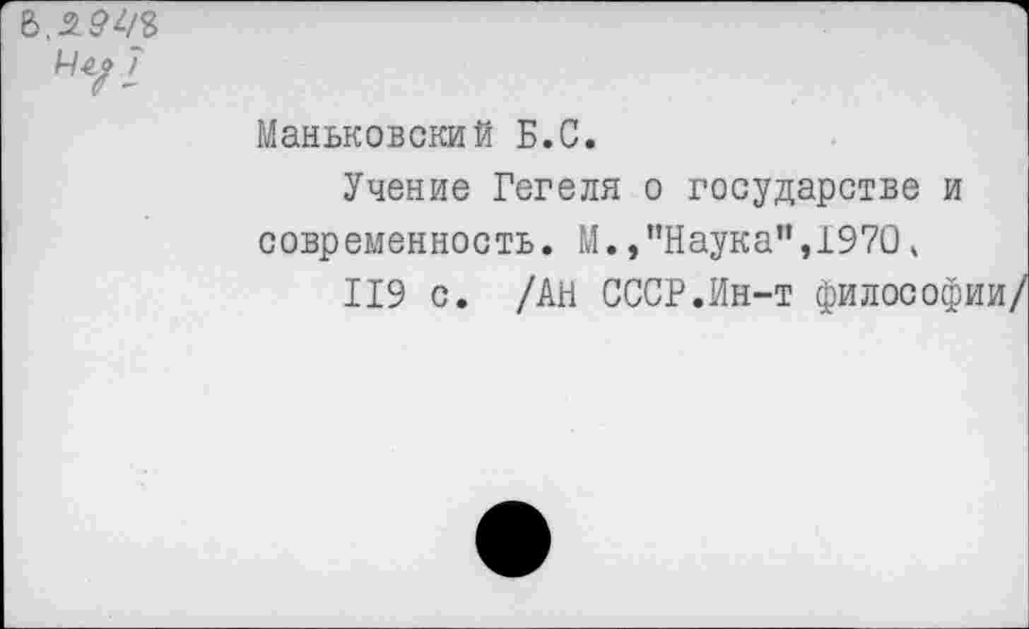 ﻿Ъ.2941
Маньковский Б.С.
Учение Гегеля о государстве и современность. М.,"Наука",1970ч
119 с. /АН СССР.Ин-т философ